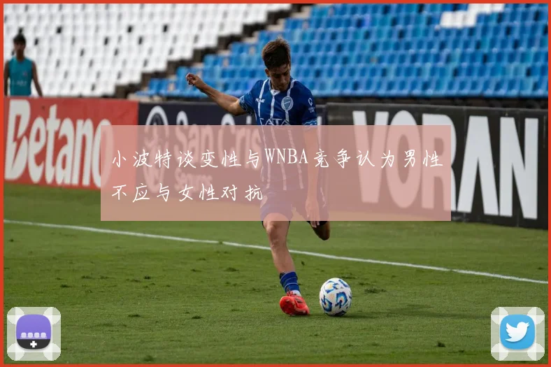 小波特谈变性与WNBA竞争认为男性不应与女性对抗