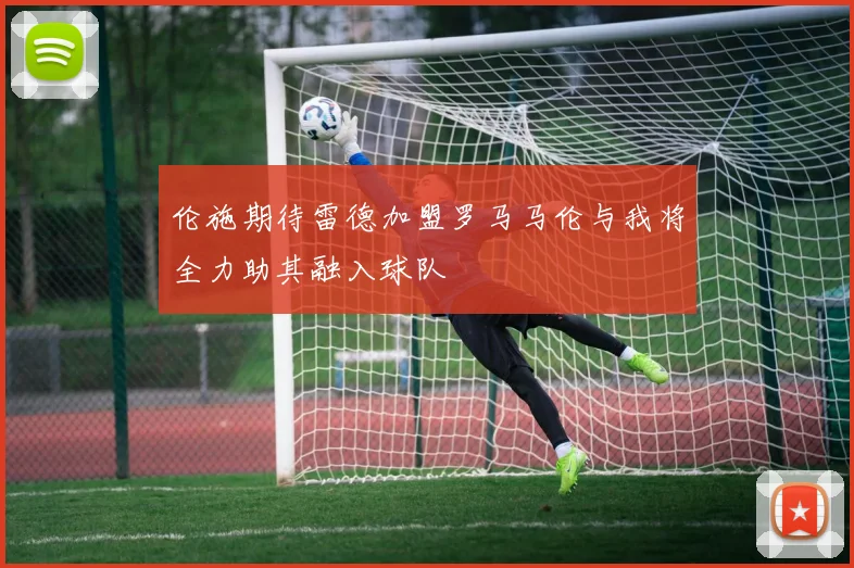 伦施期待雷德加盟罗马马伦与我将全力助其融入球队