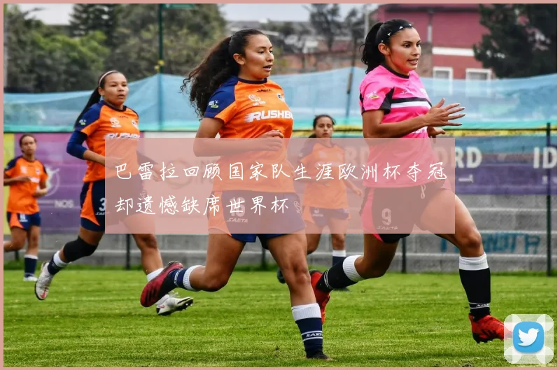 巴雷拉回顾国家队生涯欧洲杯夺冠却遗憾缺席世界杯