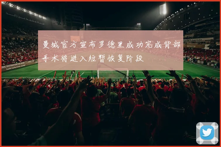 曼城官方宣布罗德里成功完成背部手术将进入短暂恢复阶段