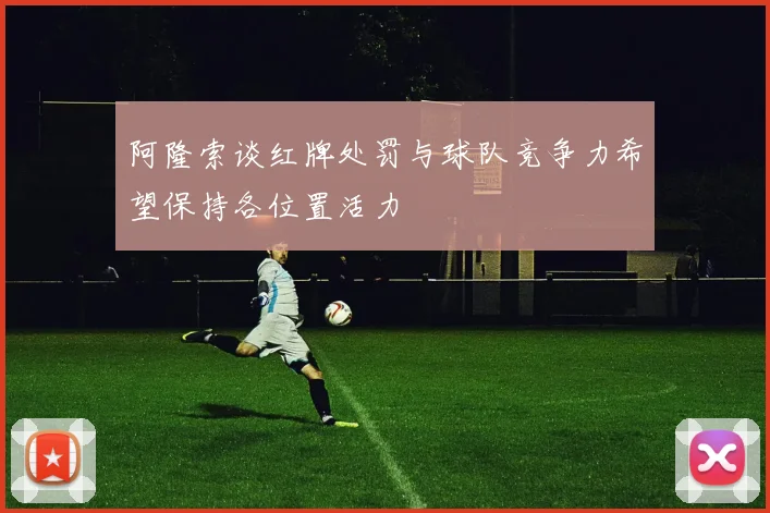 阿隆索谈红牌处罚与球队竞争力希望保持各位置活力
